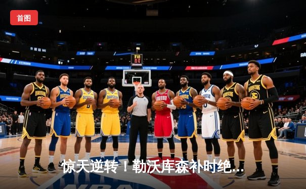 惊天逆转！勒沃库森补时绝平延续不败神话 欧联决赛之路再进一步