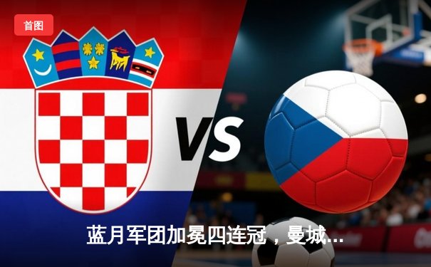 蓝月军团加冕四连冠，曼城史诗级逆转锁定英超桂冠