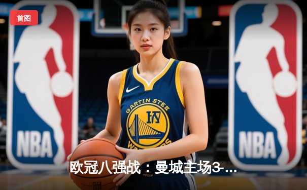 欧冠八强战：曼城主场3-1逆转皇马，哈兰德双响建功