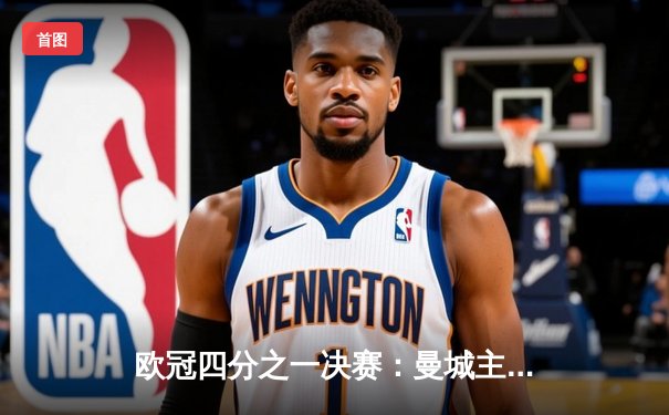 欧冠四分之一决赛：曼城主场3比1逆转皇马，哈兰德双响锁定胜局