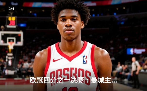 欧冠四分之一决赛：曼城主场3比1逆转皇马，哈兰德双响锁定胜局 - 2