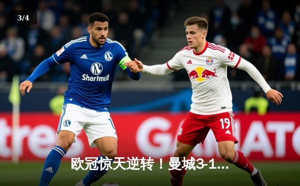 欧冠惊天逆转！曼城3-1力克拜仁，哈兰德梅开二度闪耀全场 - 3