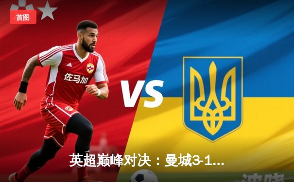 英超巅峰对决：曼城3-1逆转利物浦 哈兰德双响领跑射手榜