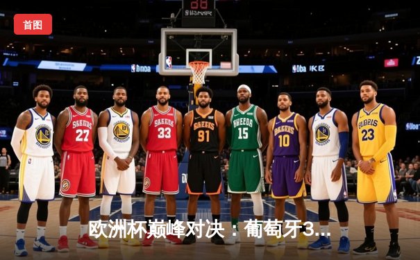 欧洲杯巅峰对决：葡萄牙3-2逆转法国 C罗梅开二度创纪录