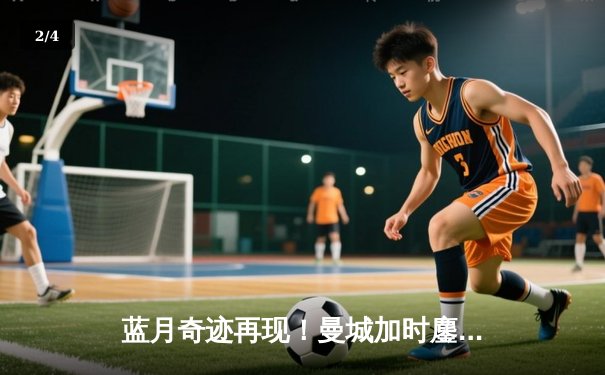 蓝月奇迹再现！曼城加时鏖战3-2逆转皇马，携手多特会师欧冠四强 - 2