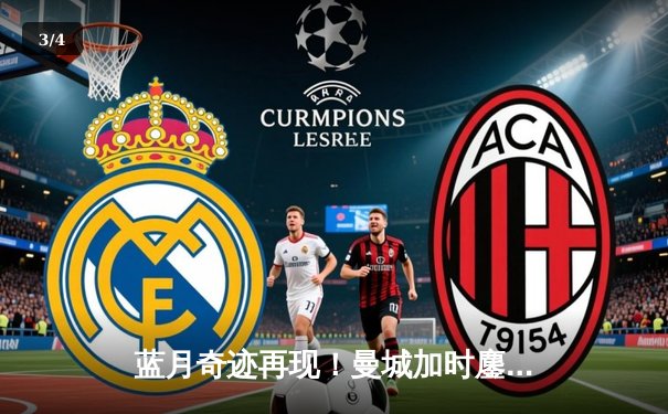 蓝月奇迹再现！曼城加时鏖战3-2逆转皇马，携手多特会师欧冠四强 - 3