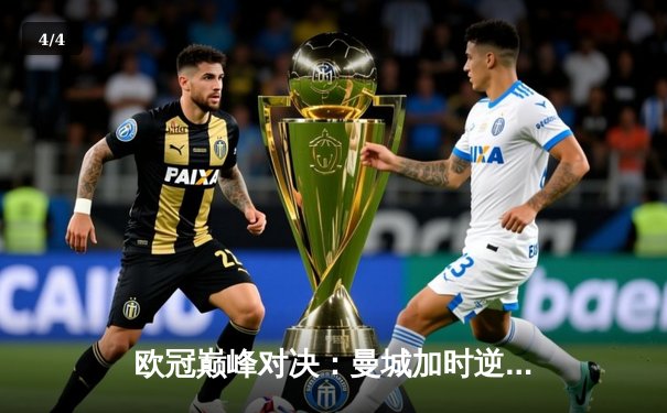 欧冠巅峰对决：曼城加时逆转皇马 哈兰德双响定乾坤 - 4