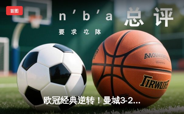 欧冠经典逆转！曼城3-2绝杀拜仁，哈兰德双响导演奇迹之夜
