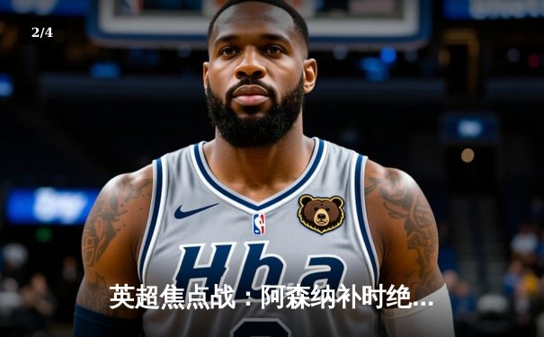 英超焦点战：阿森纳补时绝杀曼联，萨卡传射建功助枪手登顶 - 2