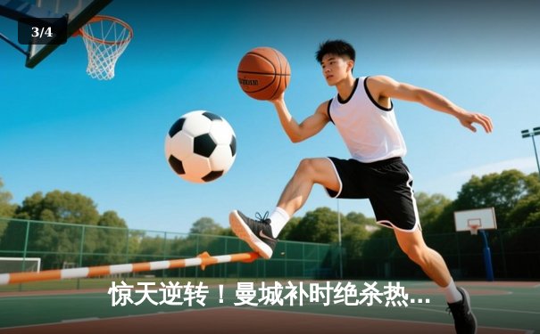 惊天逆转！曼城补时绝杀热刺，哈兰德双响锁定英超冠军悬念 - 3