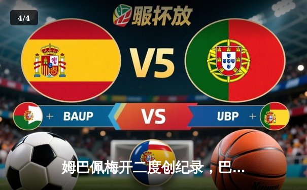 姆巴佩梅开二度创纪录，巴黎圣日耳曼3-1逆转巴萨挺进欧冠四强 - 4