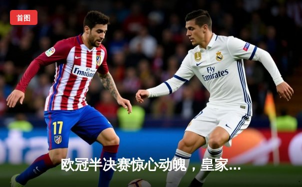 欧冠半决赛惊心动魄，皇家马德里3-2逆转拜仁慕尼黑