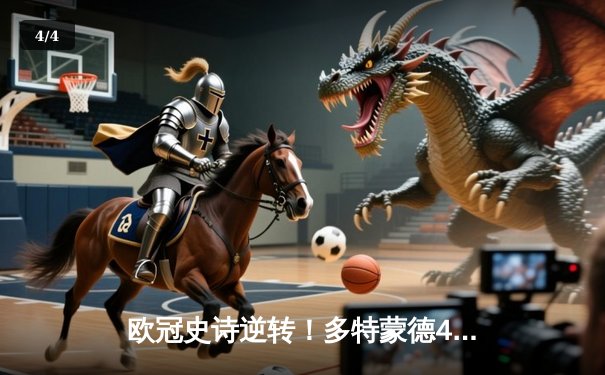 欧冠史诗逆转！多特蒙德4-2马竞总分5-4晋级四强，萨比策传射定乾坤 - 4