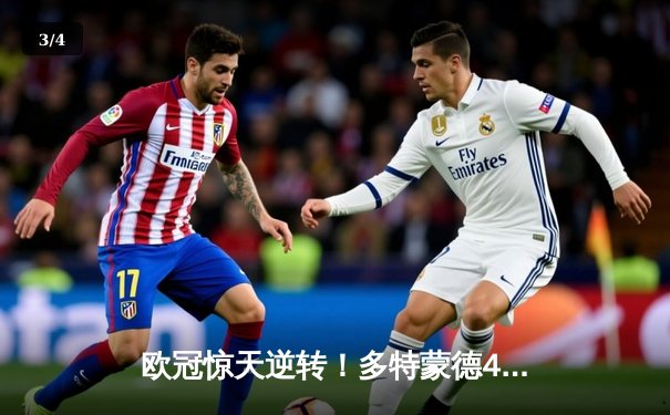 欧冠惊天逆转！多特蒙德4-2绝杀马竞，萨比策传射建功 - 3