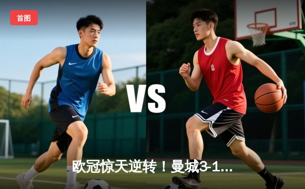 欧冠惊天逆转！曼城3-1力克拜仁，哈兰德双响创纪录