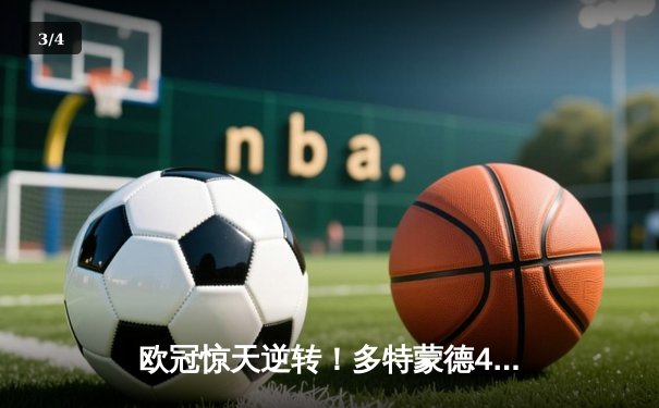 欧冠惊天逆转！多特蒙德4-2马竞总分5-4晋级四强，萨比策传射定乾坤 - 3