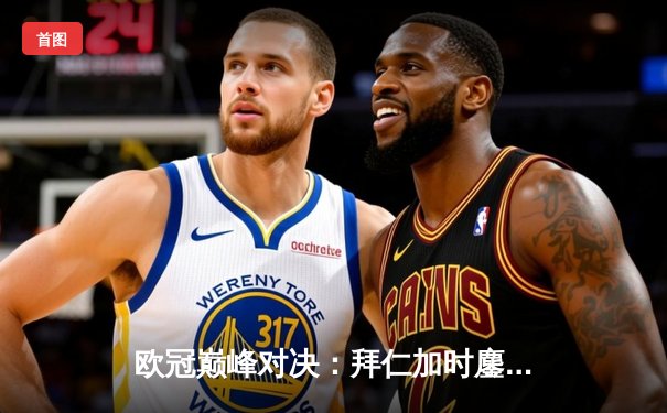 欧冠巅峰对决：拜仁加时鏖战绝杀巴黎 莱万双响定江山