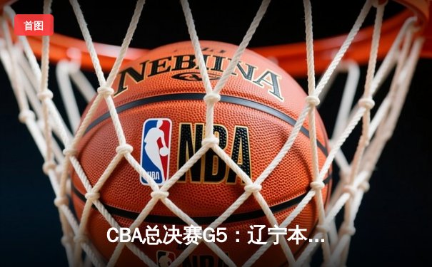 CBA总决赛G5：辽宁本钢加时逆转广东宏远 赵继伟37分加冕FMVP
