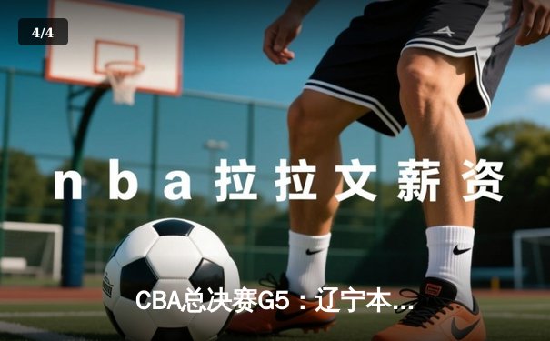 CBA总决赛G5：辽宁本钢加时逆转广东宏远 赵继伟37分加冕FMVP - 4