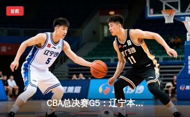CBA总决赛G5：辽宁本钢加时逆转广东宏远 赵继伟37分加冕FMVP