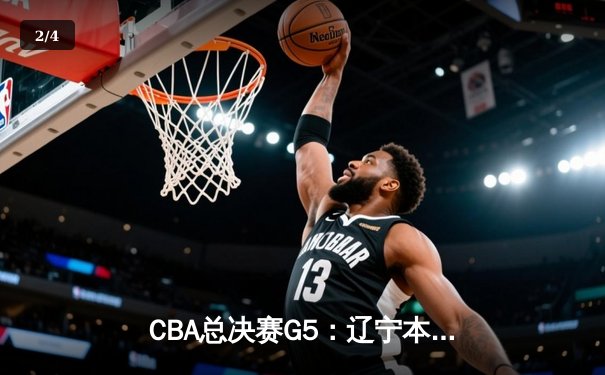 CBA总决赛G5：辽宁本钢加时逆转广东宏远 赵继伟37分加冕FMVP - 2