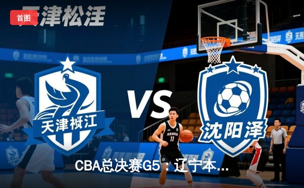 CBA总决赛G5：辽宁本钢加时逆转广东宏远 赵继伟砍30分加冕FMVP