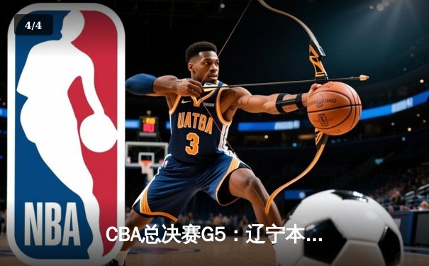 CBA总决赛G5：辽宁本钢加时逆转广东宏远 赵继伟砍30分加冕FMVP - 4