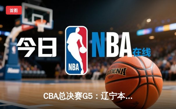 CBA总决赛G5：辽宁本钢加时险胜广东宏远 赵继伟33分加冕FMVP